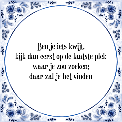 Ben je iets kwijt, kijk dan eerst op de laatste plek waar je zou zoeken; daar zal je het vinden - Tegeltje met Spreuk