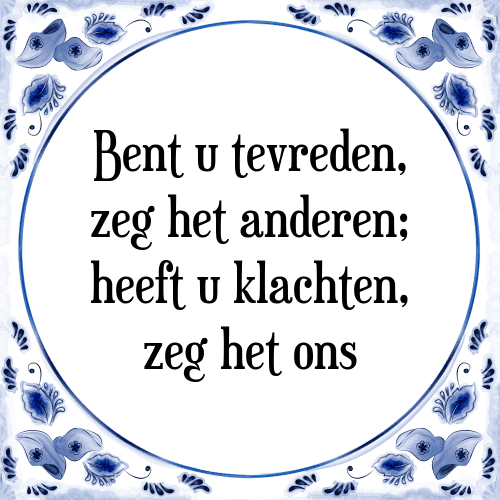 Bent u tevreden, zeg het anderen; heeft u klachten, zeg het ons - Tegeltje met Spreuk