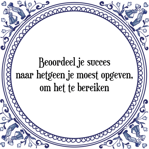 Beoordeel je succes naar hetgeen je moest opgeven, om het te bereiken - Tegeltje met Spreuk