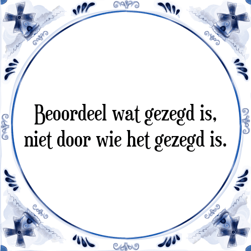 Beoordeel wat gezegd is, niet door wie het gezegd is. - Tegeltje met Spreuk