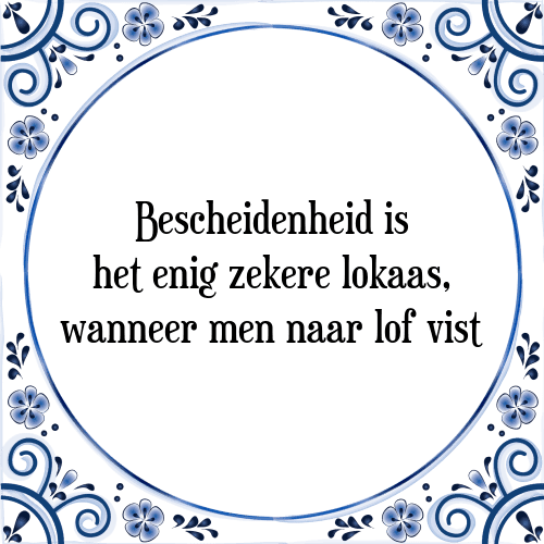 Bescheidenheid is het enig zekere lokaas, wanneer men naar lof vist - Tegeltje met Spreuk