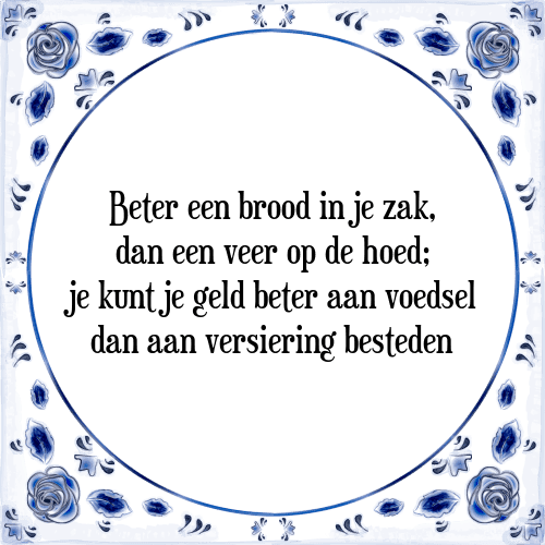 Beter een brood in je zak, dan een veer op de hoed; je kunt je geld beter aan voedsel dan aan versiering besteden - Tegeltje met Spreuk