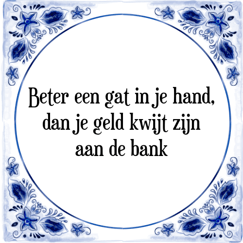 Beter een gat in je hand, dan je geld kwijt zijn aan de bank - Tegeltje met Spreuk