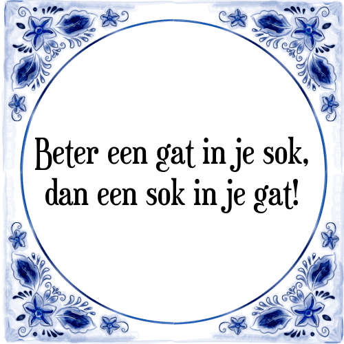 Beter een gat in je sok, dan een sok in je gat! - Tegeltje met Spreuk