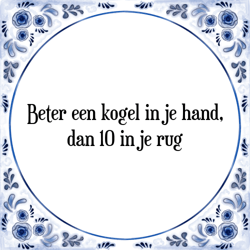 Beter een kogel in je hand, dan 10 in je rug - Tegeltje met Spreuk