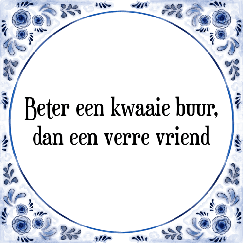 Beter een kwaaie buur, dan een verre vriend - Tegeltje met Spreuk