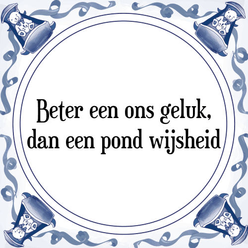 Beter een ons geluk, dan een pond wijsheid - Tegeltje met Spreuk