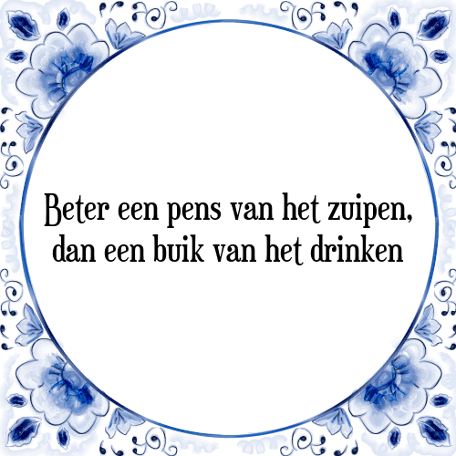 Beter een pens van het zuipen, dan een buik van het drinken - Tegeltje met Spreuk