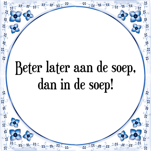 Beter later aan de soep, dan in de soep! - Tegeltje met Spreuk