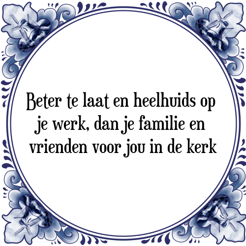 Beter te laat en heelhuids op je werk, dan je familie en vrienden voor jou in de kerk - Tegeltje met Spreuk