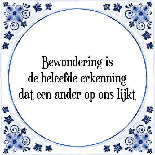 Bewondering is de beleefde erkenning dat een ander op ons lijkt - Tegeltje met Spreuk