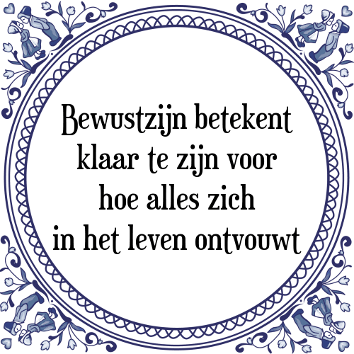 Bewustzijn betekent klaar te zijn voor hoe alles zich in het leven ontvouwt - Tegeltje met Spreuk