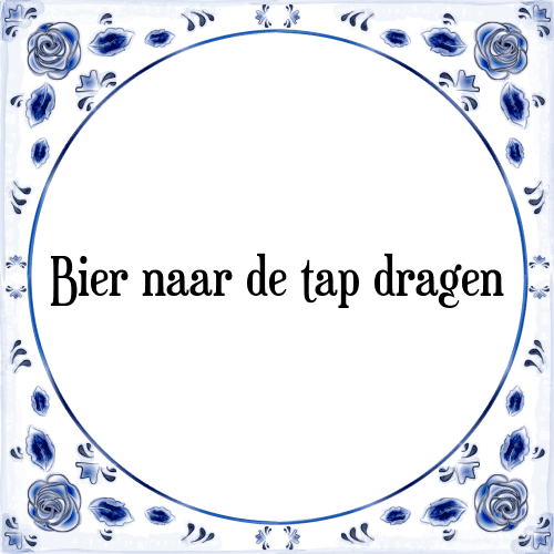 Bier naar de tap dragen - Tegeltje met Spreuk