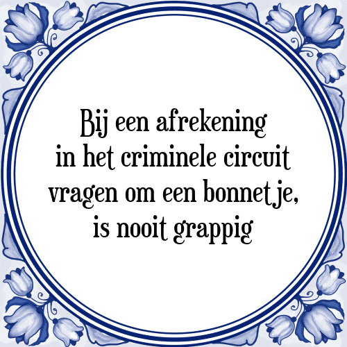 Bij een afrekening in het criminele circuit vragen om een bonnetje, is nooit grappig - Tegeltje met Spreuk