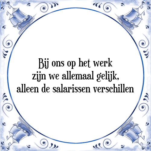 Bij ons op het werk zijn we allemaal gelijk, alleen de salarissen verschillen - Tegeltje met Spreuk