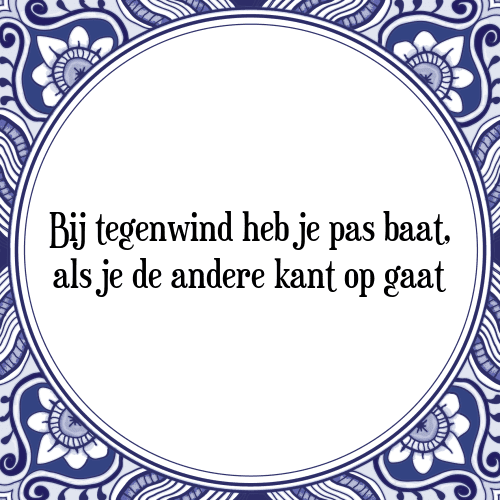 Bij tegenwind heb je pas baat, als je de andere kant op gaat - Tegeltje met Spreuk