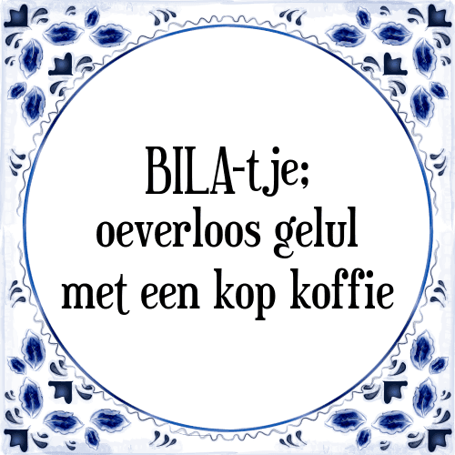 BILA-tje; oeverloos gelul met een kop koffie - Tegeltje met Spreuk