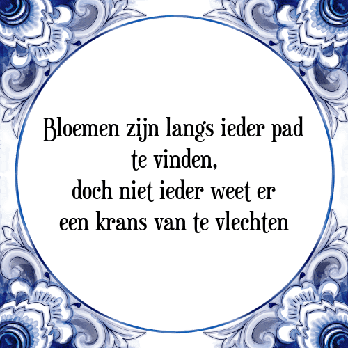 Bloemen zijn langs ieder pad te vinden, doch niet ieder weet er een krans van te vlechten - Tegeltje met Spreuk