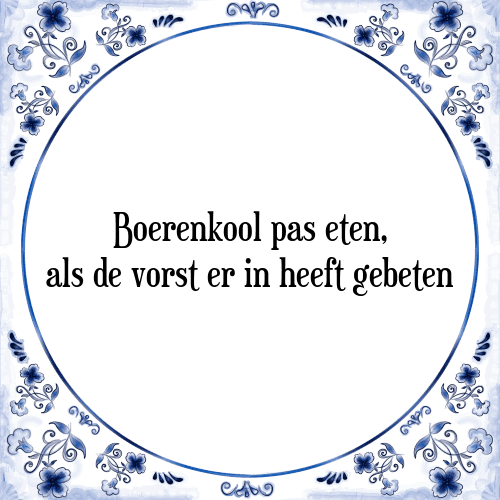 Boerenkool pas eten, als de vorst er in heeft gebeten - Tegeltje met Spreuk