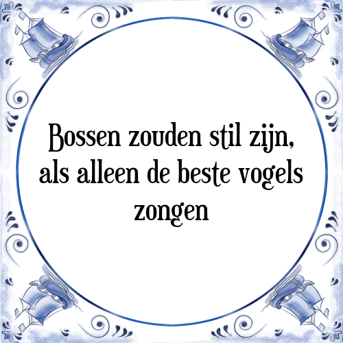 Bossen zouden stil zijn, als alleen de beste vogels zongen - Tegeltje met Spreuk