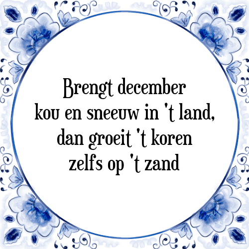 Brengt december kou en sneeuw in 't land, dan groeit 't koren zelfs op 't zand - Tegeltje met Spreuk