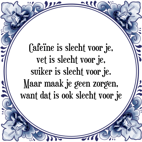 Cafeïne is slecht voor je, vet is slecht voor je, suiker is slecht voor je. Maar maak je geen zorgen, want dat is ook slecht voor je - Tegeltje met Spreuk