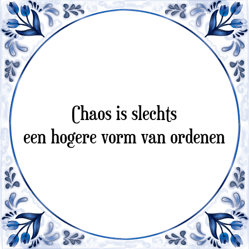 Chaos is slechts een hogere vorm van ordenen - Tegeltje met Spreuk