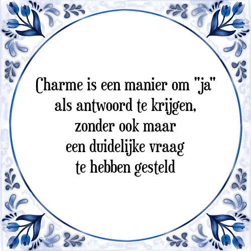 Charme is een manier om "ja" als antwoord te krijgen, zonder ook maar een duidelijke vraag te hebben gesteld - Tegeltje met Spreuk