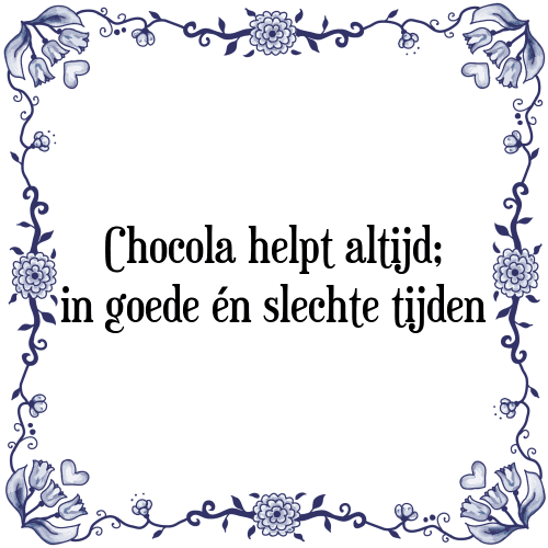 Chocola helpt altijd; in goede &eacute;n slechte tijden - Tegeltje met Spreuk