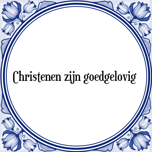 Christenen zijn goedgelovig - Tegeltje met Spreuk