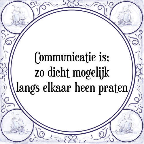 Communicatie is; zo dicht mogelijk langs elkaar heen praten - Tegeltje met Spreuk
