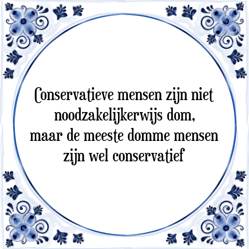 Conservatieve mensen zijn niet noodzakelijkerwijs dom, maar de meeste domme mensen zijn wel conservatief - Tegeltje met Spreuk