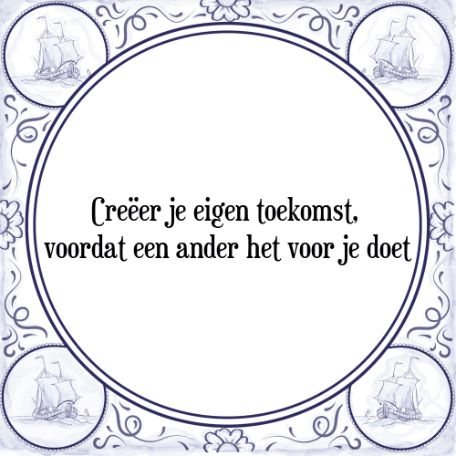 Creëer je eigen toekomst, voordat een ander het voor je doet - Tegeltje met Spreuk