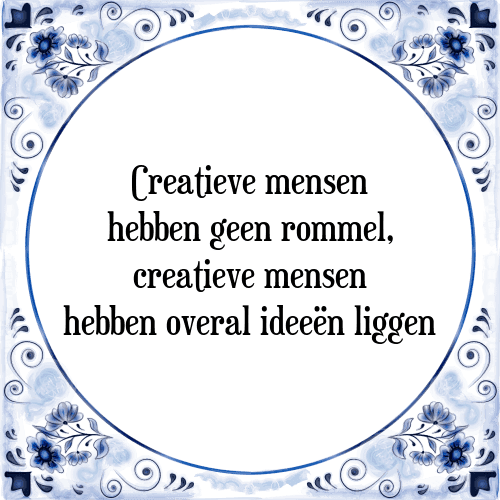 Creatieve mensen hebben geen rommel, creatieve mensen hebben overal ideeën liggen - Tegeltje met Spreuk