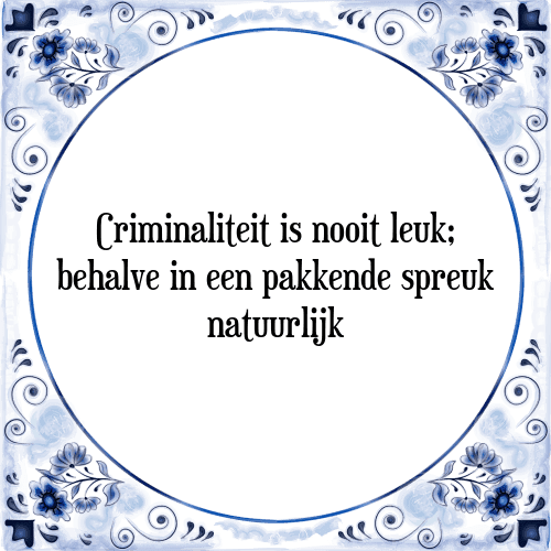 Criminaliteit is nooit leuk; behalve in een pakkende spreuk natuurlijk - Tegeltje met Spreuk