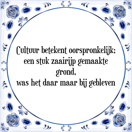 Cultuur betekent oorspronkelijk; een stuk zaairijp gemaakte grond, was het daar maar bij gebleven - Tegeltje met Spreuk