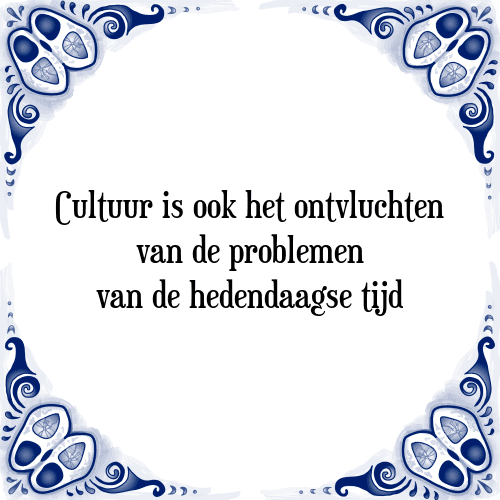 Cultuur is ook het ontvluchten van de problemen van de hedendaagse tijd - Tegeltje met Spreuk