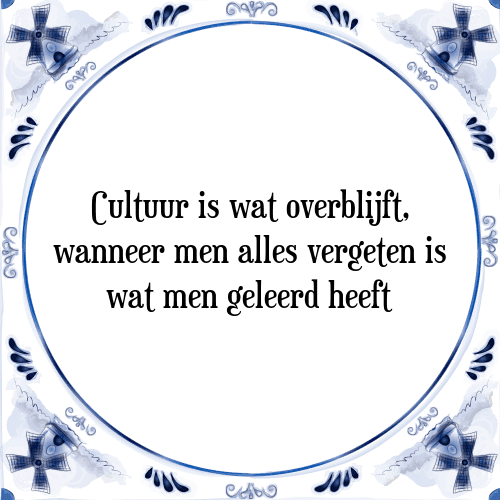 Cultuur is wat overblijft, wanneer men alles vergeten is wat men geleerd heeft - Tegeltje met Spreuk