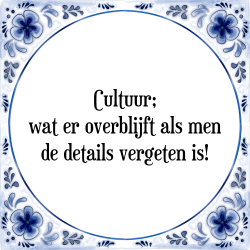 Cultuur; wat er overblijft als men de details vergeten is! - Tegeltje met Spreuk