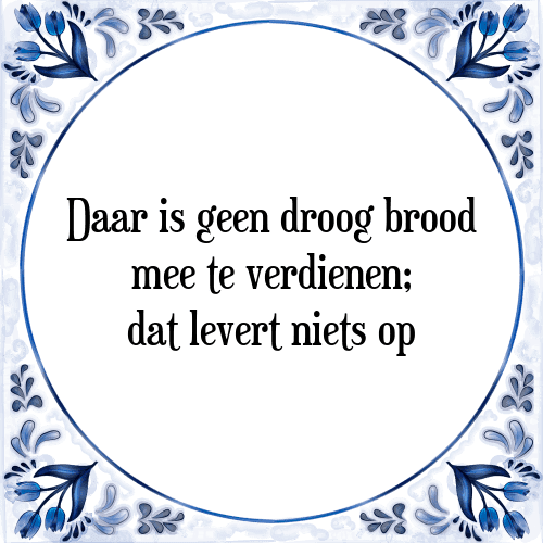 Daar is geen droog brood mee te verdienen; dat levert niets op - Tegeltje met Spreuk