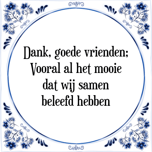 Dank, goede vrienden; Vooral al het mooie dat wij samen beleefd hebben - Tegeltje met Spreuk