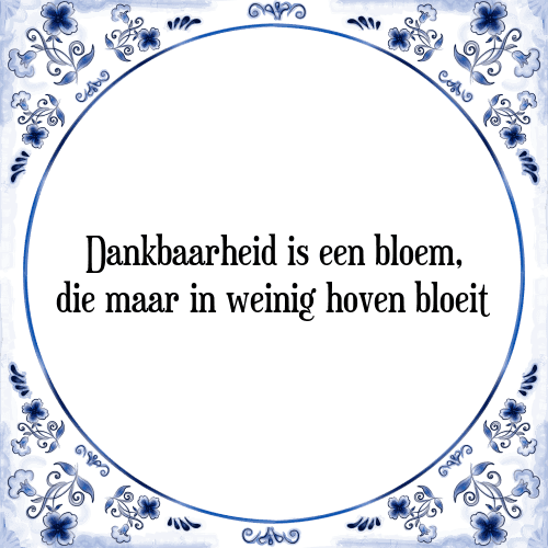 Dankbaarheid is een bloem, die maar in weinig hoven bloeit - Tegeltje met Spreuk