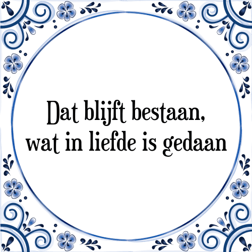 Dat blijft bestaan, wat in liefde is gedaan - Tegeltje met Spreuk