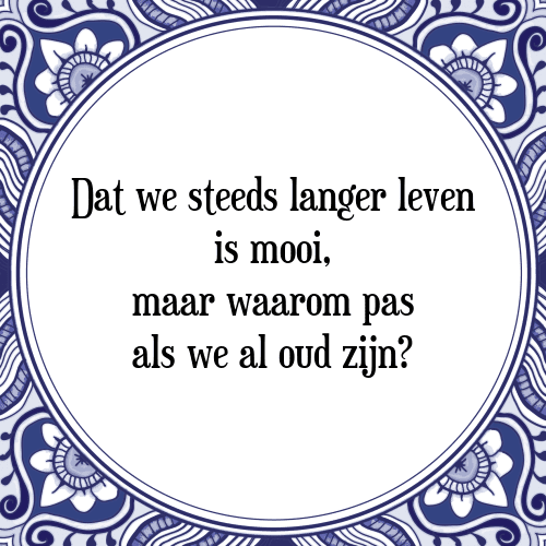 Dat we steeds langer leven is mooi, maar waarom pas als we al oud zijn? - Tegeltje met Spreuk