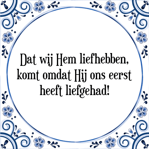 Dat wij Hem liefhebben, komt omdat Hij ons eerst heeft liefgehad! - Tegeltje met Spreuk