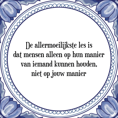 De allermoeilijkste les is dat mensen alleen op hun manier van iemand kunnen houden, niet op jouw manier - Tegeltje met Spreuk