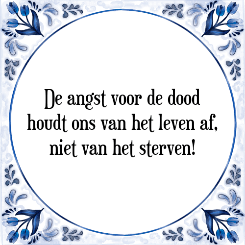 De angst voor de dood houdt ons van het leven af, niet van het sterven! - Tegeltje met Spreuk