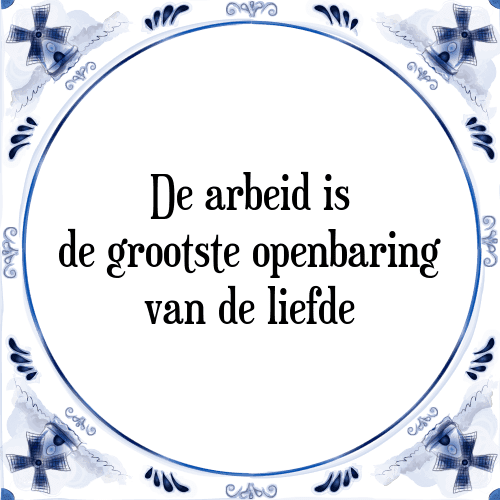 De arbeid is de grootste openbaring van de liefde - Tegeltje met Spreuk