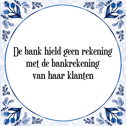 De bank hield geen rekening met de bankrekening van haar klanten - Tegeltje met Spreuk