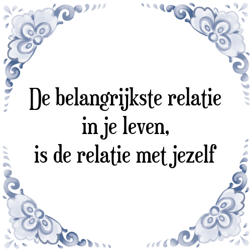 De belangrijkste relatie in je leven, is de relatie met jezelf - Tegeltje met Spreuk